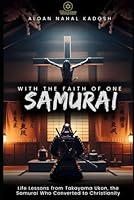With the Faith of a Samurai: Lessons from the Life of Miyamoto Musashi, the Samurai Who Converted to Christianity B0DFH2YBHR Book Cover