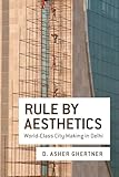 Rule By Aesthetics: World-Class City Making in Delhi