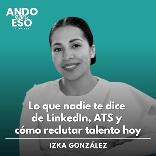 52 | Izka Gonz&aacute;lez: Lo que nadie te dice de LinkedIn, ATS y c&oacute;mo reclutar talento hoy