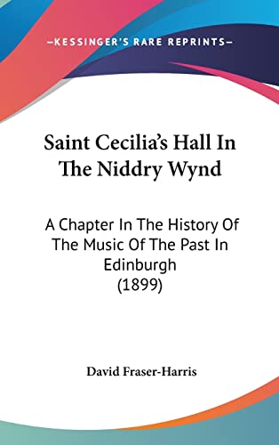 Saint Cecilia's Hall In The Niddry Wynd: A Chapter In The History Of The Music Of The Past In Edinburgh (1899)