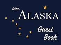 Our Alaska Guest Book: 100 pages, 8.25 x 6 in., matte cover. For Alaska homes, cabins, condos, guest rooms, B&Bs, businesses, coffee shops, ... parties, family reunions, and more! 1986647013 Book Cover
