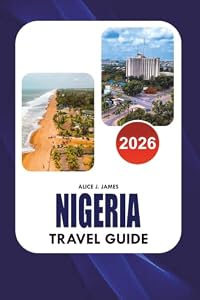 NIGERIA Travel Guide 2026: Your Complete Guide to Top Attractions, Visa Preparation, Transportation, Hotels, Food, Nightlife, Itineraries and the Best Nigerian Experiences