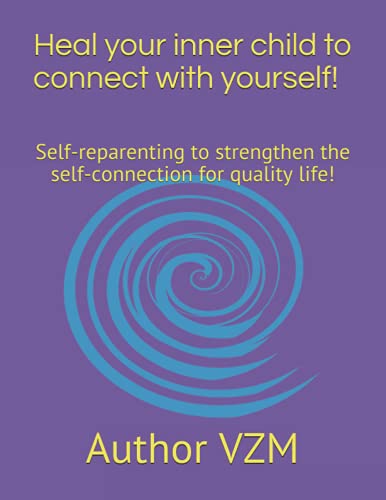 Heal your inner child to connect with yourself!: Self-reparenting to strengthen the self-connection for quality life!