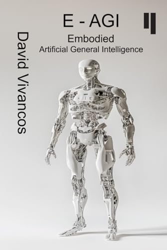 E-AGI Embodied Artificial General Intelligence: The Artificiology Journey.