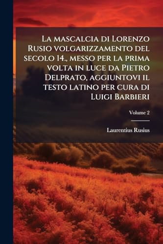 La mascalcia di Lorenzo Rusio volgarizzamento del secolo 14., messo per la prima volta in luce da Pietro Delprato, aggiuntovi il testo latino per cura di Luigi Barbieri; Volume 2 (Italian Edition)