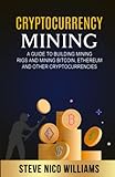 Cryptocurrency Mining: A Guide to Building Mining Rigs and Mining Bitcoin, Ethereum and other...