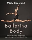 ballerina body: dancing and eating your way to a lighter, stronger, and more graceful you (english edition)