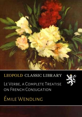 Le Verbe, a Complete Treatise on French Conjugation (French Edition)