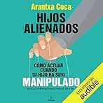 Hijos alienados: Cómo actuar cuando tu hijo ha sido manipulado. Manual de supervivencia para el día a día