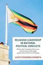 Religious Leadership in National Political Conflict: Bishop Abel Tendekai Muzorewa and the National Struggle against Colonial Rule in Zimbabwe