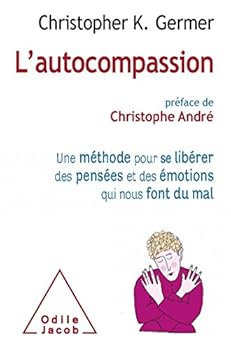 L'Autocompassion: Une Methode Pour Se Liberer Des Pensees Et Des Emotions Qui Nous Font Du Mal