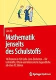  Mathematik jenseits des Schulstoffs: 16 Themen in 128 Lehr-Lern-Einheiten – für Lehrkräfte, Eltern und interessierte Jugendliche ab etwa 12 Jahren