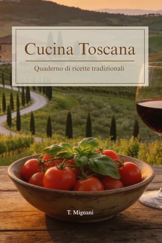 Cucina Toscana: Quaderno di ricette tradizionali: Dalla Ribollita ai Cantucci: I crandi classici della tradizione contadina, spiegati passo passo.