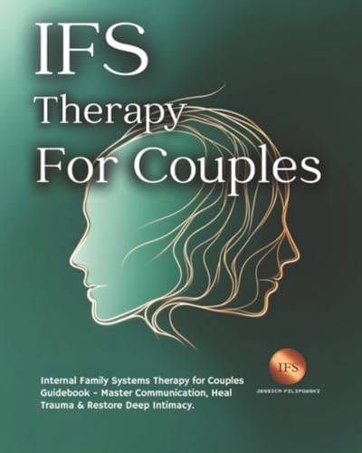 IFS Therapy for Couples: Internal Family Systems Therapy for Couples Guidebook - Master Communication, Heal Trauma & Restore Deep Intimacy