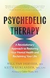 Psychedelic Therapy: A Revolutionary Approach to Restoring Your Mental Health and Reclaiming Your Life