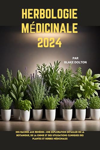 HERBOLOGIE MÉDICINALE 2024: une exploration détaillée de la botanique, de la chimie et des utilisations cliniques des plantes et herbes médicinales (French Edition) - DOLTON, BLAKE