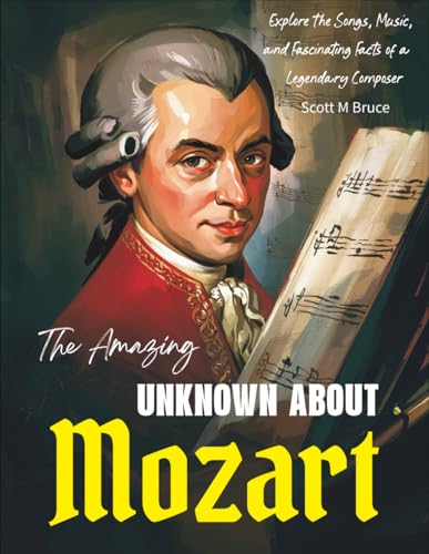 The Amazing Unknown About Mozart: Explore the Songs, Music, and Fascinating Facts of a Legendary Composer