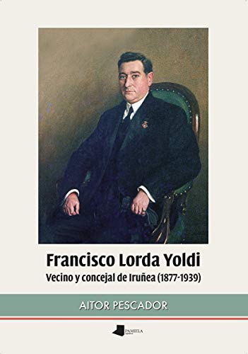 Portada de Francisco Lorda Yoldi. Vecino y Concejal de Iruñea