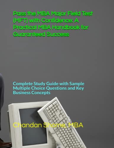 Pass the MBA Major Field Test (MFT) with Confidence: A Practical MBA Handbook for Guaranteed Success: Complete Study Guide with Sample Multiple Choice Questions and Key Business Concepts