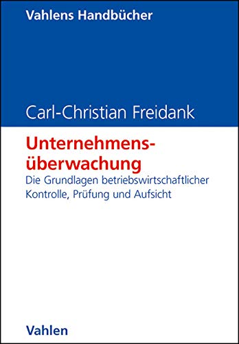Unternehmensüberwachung: Die Grundlagen betriebswirtschaftlicher Kontrolle, Prüfung und Aufsicht Unternehmensüberwachung: Die Grundlagen betriebswirtschaftlicher Kontrolle, Prüfung und Aufsicht
