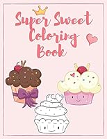 Super Sweet Coloring Book: Unlimited Fun Activity with Cupcakes, Unicorns, Ice-cream, Cookies, Popsicles, Donuts and More for Kids and Adult of A B089CRK2FD Book Cover