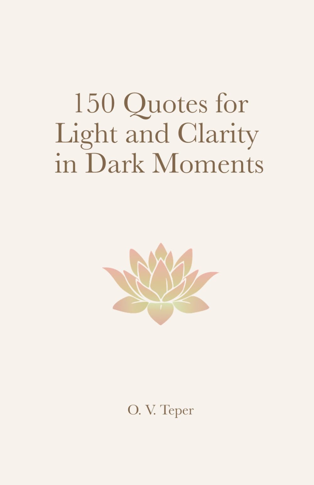 150 Quotes for Light and Clarity in Dark Moments: A Collection of Wisdom to Bring You Back to Yourself