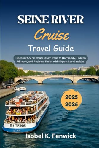 Seine River Cruise Travel Guide 2025 - 2026: Discover Scenic Routes from Paris to Normandy, Hidden Villages, and Regional Foods with Expert Local Insight (Journeys of Desire and Discovery)