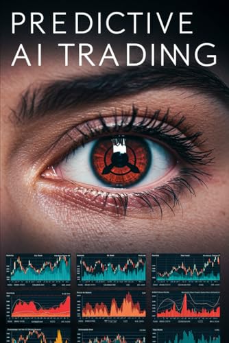Predictive Ai Trading: Powerful Machine Learning Strategies With Step-By-Step Python Code For Algorithmic Trading, Market Forecasting, And High-Perfor