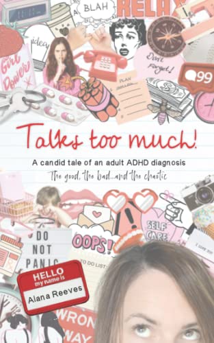 Talks too much!: A candid tale of an adult ADHD diagnosis : The good, the bad...and the chaotic.
