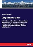 Völlig entdeckter Cotton: oder Indiennen-Druck nebst der sächsischen Schönfärberei auf Leinen, Seide, Wolle und Leder, wie auch der Ausbesserung der ... die durch vieles Waschen erloschen sind