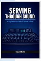Serving Through Sound: A Beginner's Guide To Church Audio B0H2VR3CW6 Book Cover
