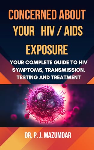 Concerned About Your HIV/AIDS Exposure : Your Complete Guide to HIV Symptoms, Transmission, Testing and Treatment