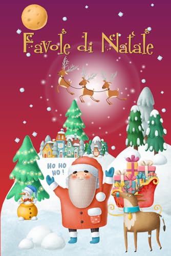 Favole di Natale per Bambini: Avvincenti Racconti Natalizi con Incantevoli Illustrazioni e Personaggi Fantastici Accompagneranno le Dolci Notti dei Vostri Piccoli Verso la Notte più Magica dell’Anno