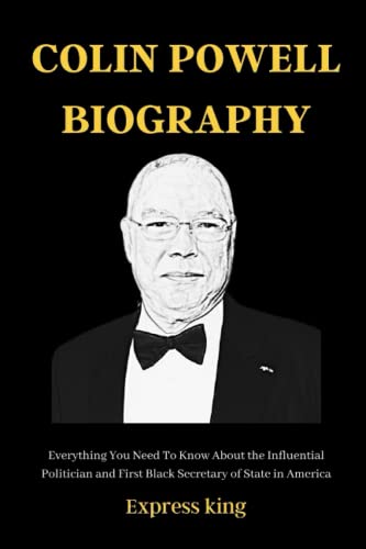 COLIN POWELL BIOGRAPHY: Everything You Need To Know About the Influential Politician and First Black Secretary of State in America (Colin Powell Book)