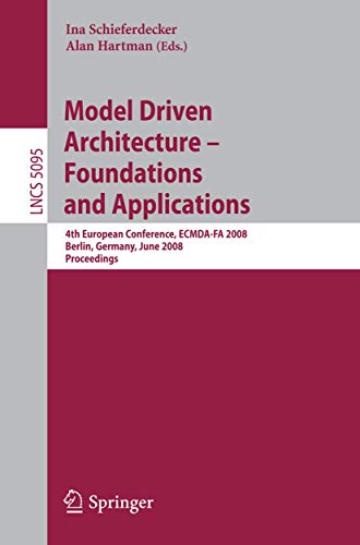 Model Driven Architecture - Foundations and Applications: 4th European Conference, ECMDA-FA 2008, Berlin, Germany, June 9-13, 2008, Proceedings (Lecture Notes in Computer Science, 5095)