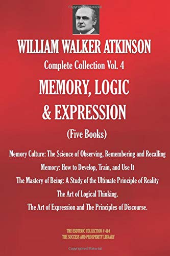 WILLIAM WALKER ATKINSON Complete Collection Vol. 4 MEMORY, LOGIC & EXPRESSION (Five Books) (The Esoteric Library)