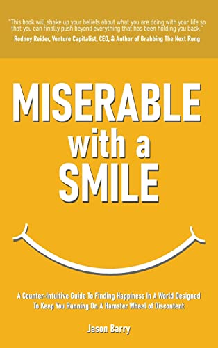 Miserable With A Smile: A Counter-Intuitive Guide To Finding Happiness In A World Designed To Keep You Running On A Hamster Wheel of Discontent