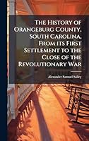 The History of Orangeburg County, South Carolina, From its First Settlement to the Close of the Revolutionary War 102428087X Book Cover