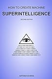 How to Create Machine Superintelligence: A Quick Journey through Classical/Quantum Computing, Artificial Intelligence, Machine Learning, and Neural Networks (Second Edition)