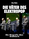 Die Väter des Elektropop: Die Biografie über Kraftwerk. Komplett in Farbe