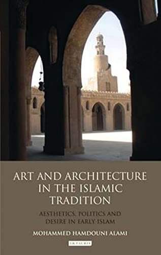 Art and Architecture in the Islamic Tradition: Aesthetics, Politics and Desire in Early Islam (Library of Modern...