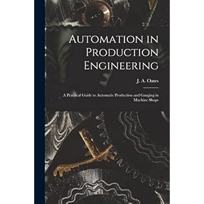 Automation in Production Engineering; a Practical Guide to Automatic Production and Gauging in Machine Shops