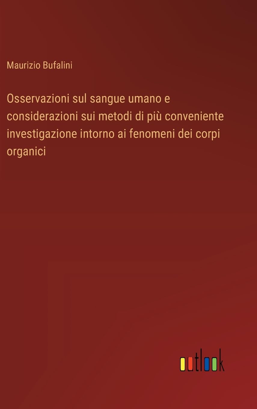 Osservazioni sul sangue umano e considerazioni sui metodi di più conveniente investigazione intorno ai fenomeni dei corpi organici