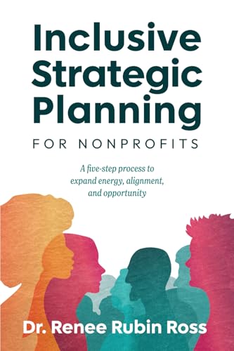 Inclusive Strategic Planning for Nonprofits: A five-step process to expand energy, alignment, and opportunity
