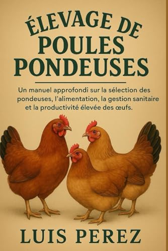 ÉLEVAGE DE POULES PONDEUSES: Un manuel approfondi sur la sélection des pondeuses, l’alimentation, la gestion sanitaire et la productivité élevée des œufs.