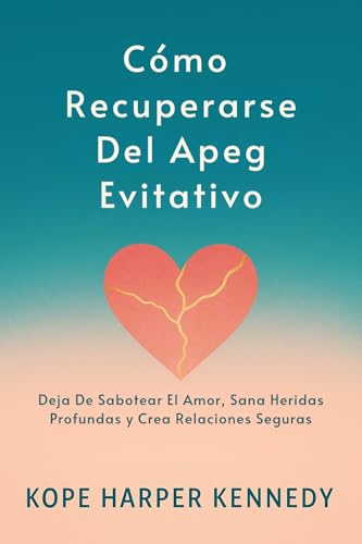 Cómo Recuperarse Del Apego Evitativo: Deja De Sabotear El Amor, Sana Heridas Profundas y Crea Re...