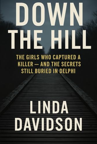  Down The Hill: The Girls Who Captured a Killer and The Secrets Still Buried in Delphi