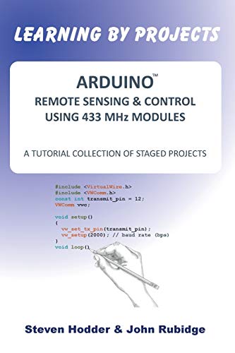  ARDUINO REMOTE SENSING & CONTROL USING 433 MHz MODULES: A TUTORIAL COLLECTION OF STAGED PROJECTS