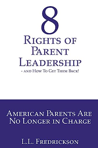 8 Rights of Parent Leadership- and How to Get Them Back!: American Parents are no longer in charge!
