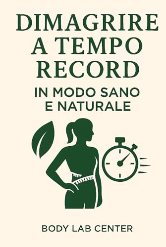 DIMAGRIRE A TEMPO RECORD IN MODO SANO E NATURALE: La formula naturale per ritrovare velocemente, energia, salute e leggerezza